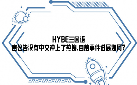 HYBE三国语言公告没有中文冲上了热搜，目前事件进展如何？