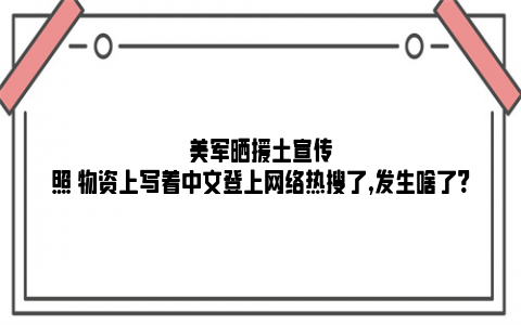 美军晒援土宣传照 物资上写着中文登上网络热搜了,发生啥了?